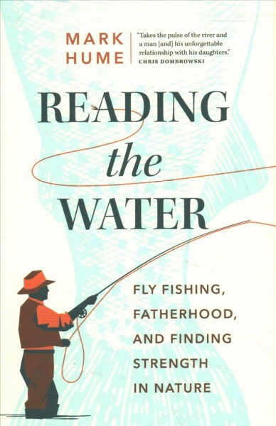 Reading the water : fly fishing, fatherhood, and finding strength in nature / Mark Hume.