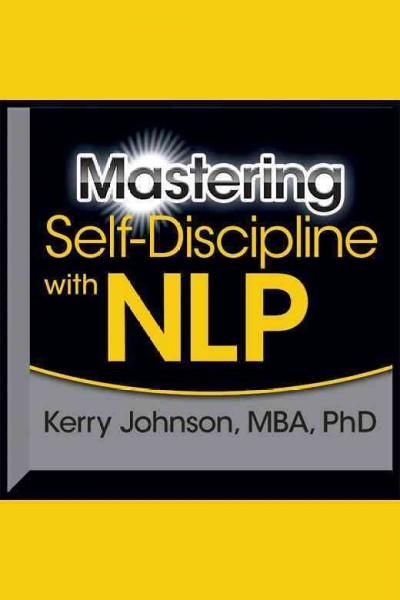 Mastering self-discipline with NLP [electronic resource] / Kerry Johnson, MBA, PhD.