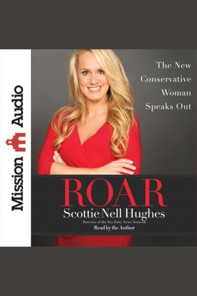 Roar : the new conservative woman speaks out [electronic resource] / Scottie Nell Hughes.