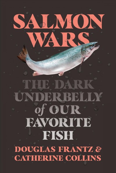Salmon wars : the dark underbelly of our favorite fish / Douglas Frantz and Catherine Collins.
