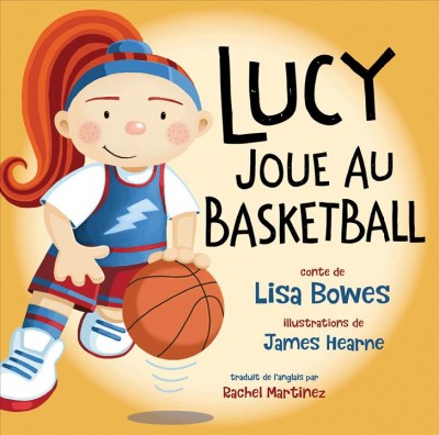 Lucy joue au basketball / conte de Lisa Bowes ; illustrations de James Hearne ; traduit de l'anglais par Rachel Martinez.