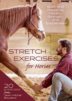 Stretch exercises for horses : build and preserve mobility, strength, and suppleness / Jean-Michel Boudard ; translated by Elizabeth Gray.