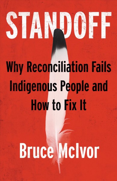Standoff : why reconciliation fails Indigenous people and how to fix it / Bruce McIvor.