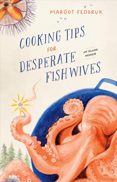 Cooking tips for desperate fishwives : an island memoir / Margot Fedoruk.