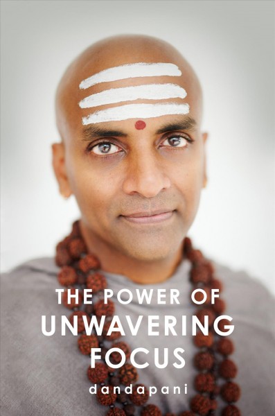 The power of unwavering focus : practical tools to heal the mind, restore joy, and direct your awareness to what really matters / Dandapani Satgunasingam.
