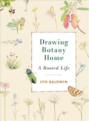 Drawing botany home : a rooted life / Lyn Baldwin.