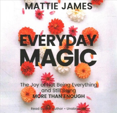 Everyday magic [sound recording] : the joy of not being everything and still being more than enough / Mattie James.