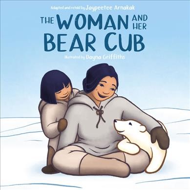 The woman and her bear cub / adapted and retold by Jaypeetee Arnakak ; illustrated by Dayna B. Griffiths.
