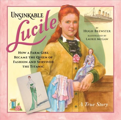 Unsinkable Lucile : how a farm girl became the queen of fashion and survived the Titanic / by Hugh Brewster ; illustrated by Laurie McGaw ; historical consultant: Randy Bryan Bigham.