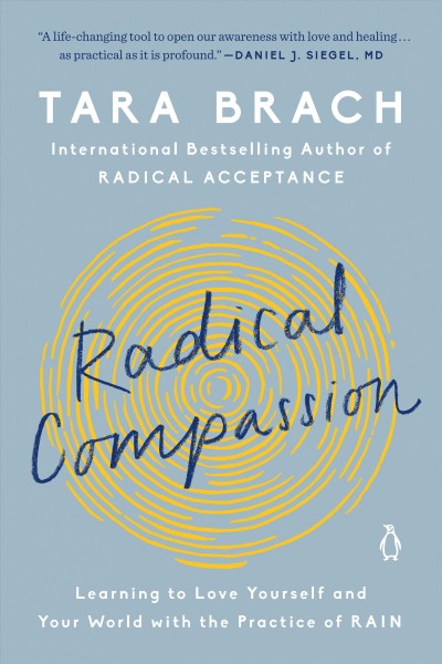 Radical compassion : learning to love yourself and your world with the practice of RAIN / Tara Brach.