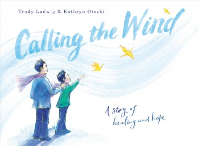 Calling the wind : a story of healing and hope / Trudy Ludwig & Kathryn Otoshi.