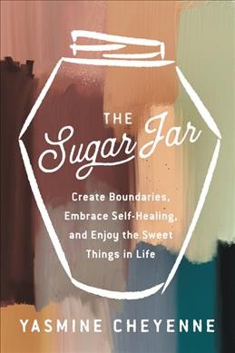 The sugar jar : create boundaries, embrace self-healing, and enjoy the sweet things in life / Yasmine Cheyenne.