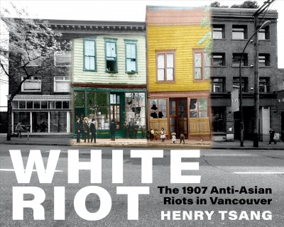 White Riot : the 1907 anti-Asian riots in Vancouver / Henry Tsang.