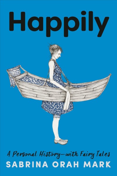 Happily : a personal history, with fairy tales / Sabrina Orah Mark.