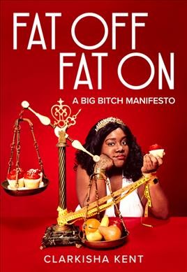 Fat off, fat on : a big bitch manifesto / Clarkisha Kent.