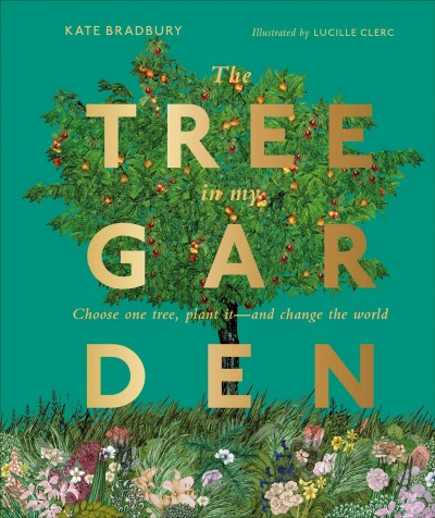 The tree in my garden : choose one tree, plant it--and change the world / Kate Bradbury ; illustrated by Lucille Clerc.