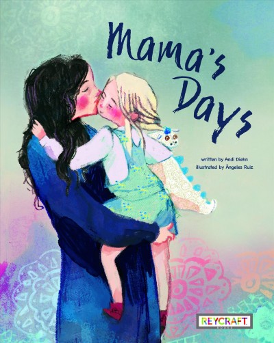 Mama's days / written by Andi Diehn ; illustrated by Ángeles Ruiz.