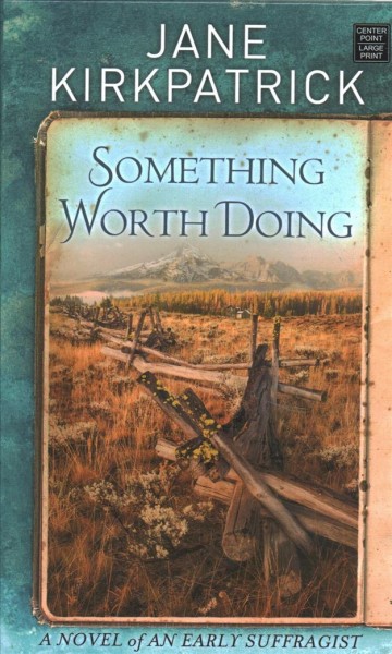Something worth doing : a novel of an early suffragist / Jane Kirkpatrick.