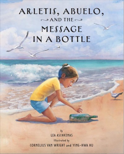 Arletis, Abuelo, and the message in a bottle / by Lea Aschkenas ; illustrated by Cornelius Van Wright and Ying-Hwa Hu.