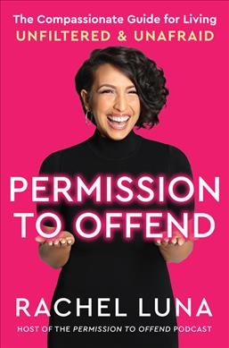 Permission to offend : the compassionate guide for living unfiltered and unafraid / Rachel Luna.