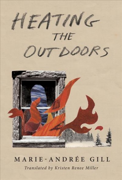 Heating the outdoors / Marie-Andrée Gill ; translated by Kristen Renee Miller.