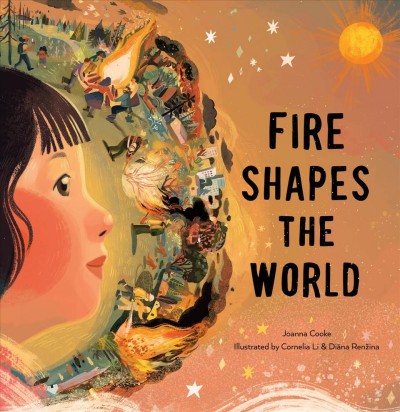 Fire shapes the world / Joanna Cooke ; illustrated by Cornelia Li & Diāna Renžina.