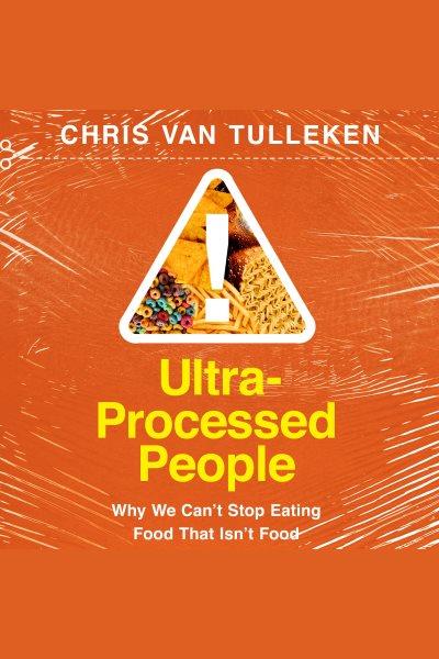 Ultra-processed people : why we can't stop eating food that isn't food / Chris van Tulleken.
