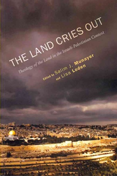 The land cries out : theology of the land in the Israeli-Palestinian context / edited by Salim J. Munayer and Lisa Loden.