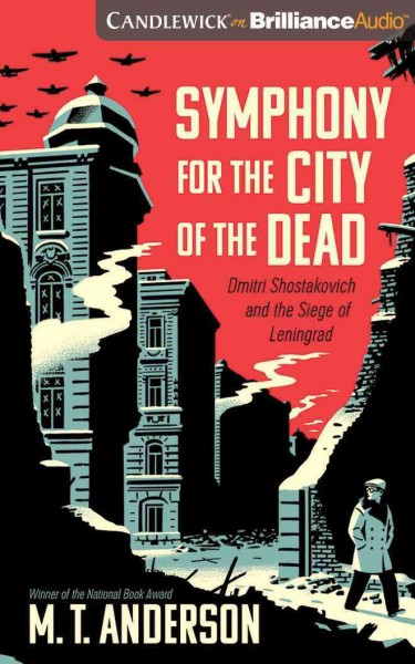 Symphony for the city of the dead : Dmitri Shostakovich and the siege of Leningrad / M.T. Anderson.