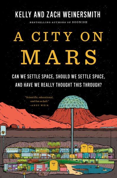 A City on Mars [electronic resource] : can we settle space, should we settle space, and have we really thought this through? / Kelly and Zach Weinersmith.