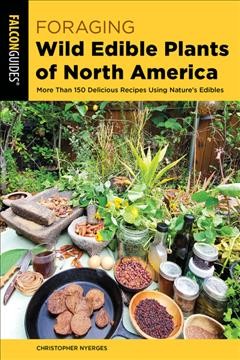 Foraging wild edible plants of North America : more than 150 delicious recipes using nature's edibles / Christopher Nyerges.