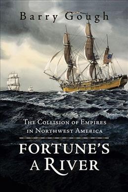 Fortune's a river : the collision of empires in Northwest America / by Barry Gough.