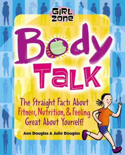 Body talk : the straight facts on fitness, nutrition and feeling great about yourself!.