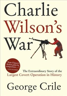 Charlie Wilson's war : the extraordinary story of the largest covert operation in history / George Crile.
