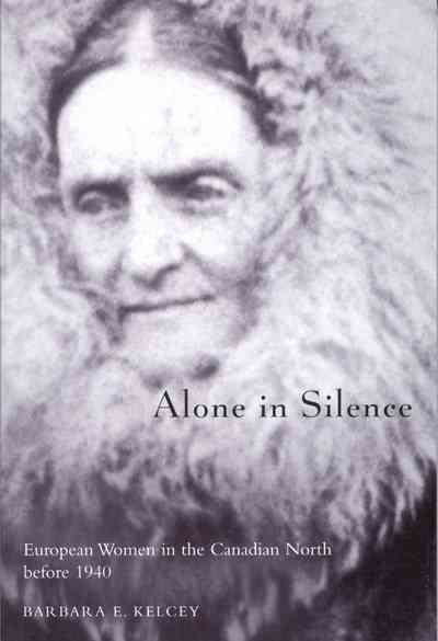 Alone in silence : European women in the Canadian North before 1940 / Barbara E. Kelcey.