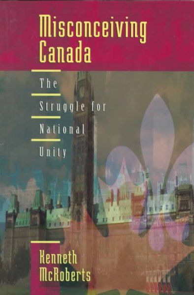 Misconceiving Canada : the struggle for national unity / Kenneth McRoberts.
