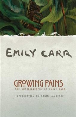 Growing pains : the autobiography of Emily Carr / by Emily Carr ; foreword by Ira Dilworth ; introduction by Robin Laurence.