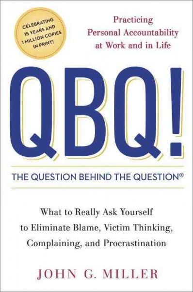 QBQ! : the question behind the question : practicing personal accountability in work and in life / John G. Miller.