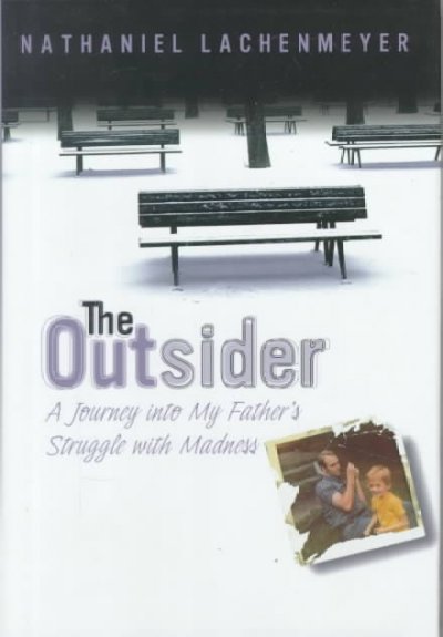 The Outsider : a journey into my father's struggle with madness / by Nathaniel Lachenmeyer.