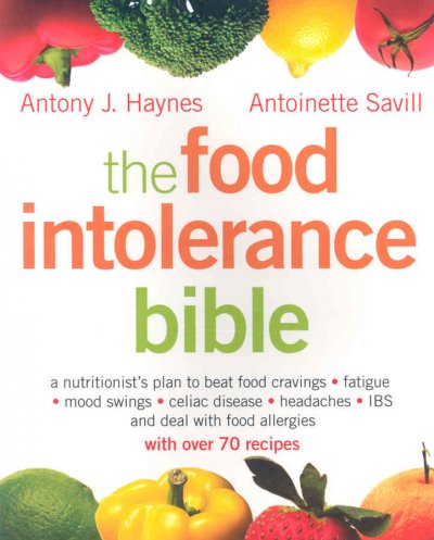 The food intolerance bible : a nutritionist's plan to beat food cravings, fatigue, mood swings,  celiac disease, headaches, IBS, and deal with food allergies / Antony J. Haynes, Antoinette Savill.