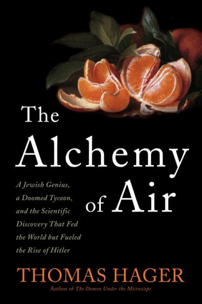 The alchemy of air : a Jewish genius, a doomed tycoon, and the discovery that changed the course of history / Thomas Hager.