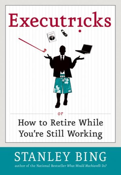 Executricks : or, how to retire while you're still working / Stanley Bing.