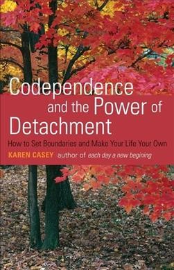 Codependence and the power of detachment : how to set boundaries and make your life your own / Karen Casey.