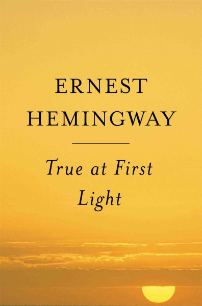 True at first light / Ernest Hemingway ; edited with an introduction by Patrick Hemingway.
