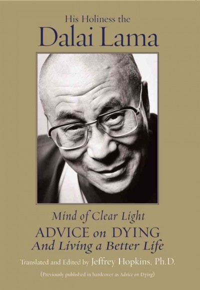 Mind of clear light : advice on living well and dying consciously / the Dalai Lama ; translated and edited by Jeffrey Hopkins.