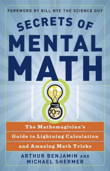 Secrets of mental math : the mathemagician's guide to lightning calculation and amazing math tricks / Arthur Benjamin and Michael Shermer.