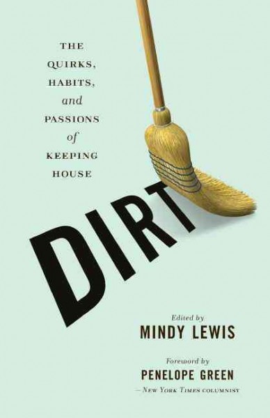 Dirt : The quirks, habits and passions of keeping house / edited by Mindy Lewis.