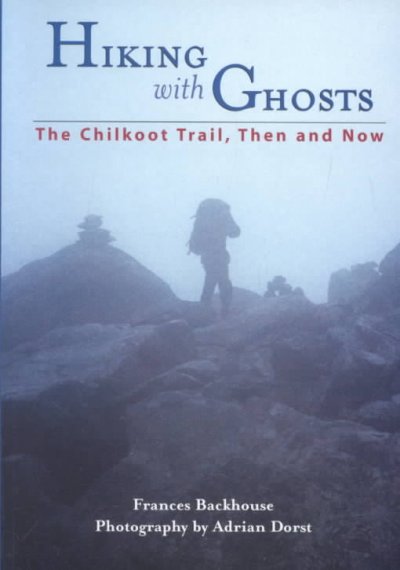 Hiking with ghosts : the Chilkoot Trail / Frances Backhouse ; photographs by Adrian Dorst.