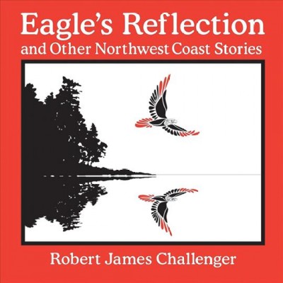 Eagle's reflection and other Northwest Coast stories / Robert James Challenger.