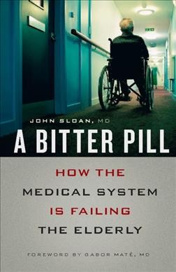 A bitter pill : how the medical system is failing the elderly / John Sloan.